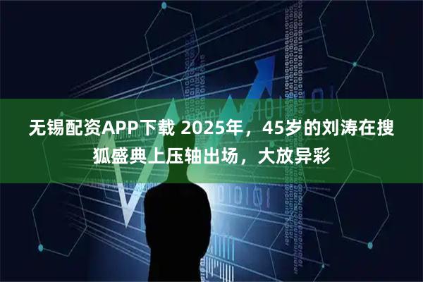 无锡配资APP下载 2025年，45岁的刘涛在搜狐盛典上压轴出场，大放异彩